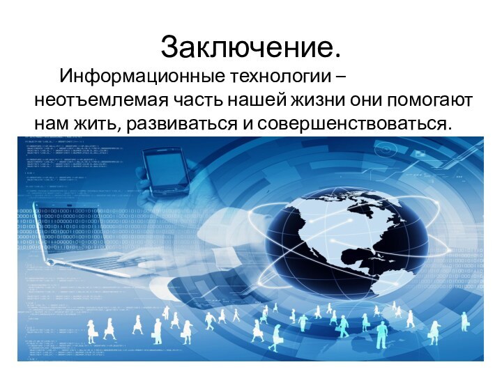 Заключение.	Информационные технологии – неотъемлемая часть нашей жизни они помогают нам жить, развиваться и совершенствоваться.