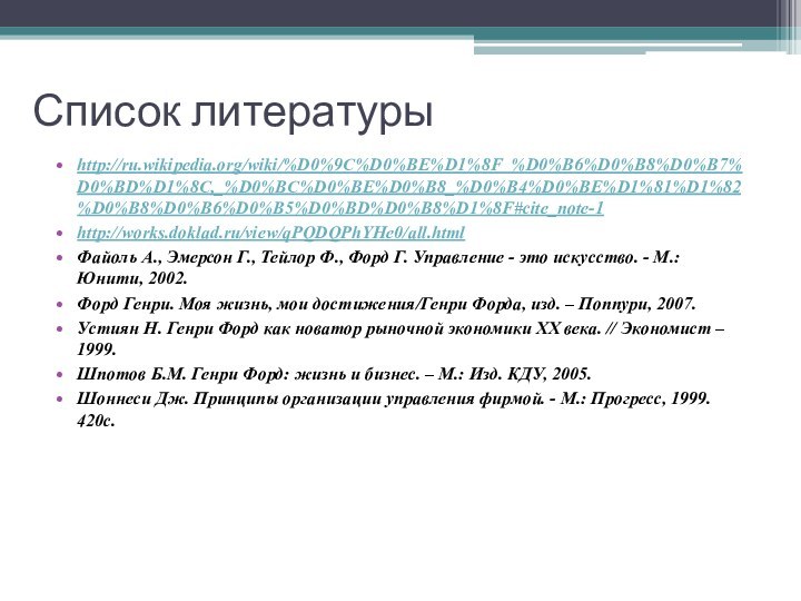 Список литературыhttp://ru.wikipedia.org/wiki/%D0%9C%D0%BE%D1%8F_%D0%B6%D0%B8%D0%B7%D0%BD%D1%8C,_%D0%BC%D0%BE%D0%B8_%D0%B4%D0%BE%D1%81%D1%82%D0%B8%D0%B6%D0%B5%D0%BD%D0%B8%D1%8F#cite_note-1http://works.doklad.ru/view/qPQDQPhYHe0/all.htmlФайоль А., Эмерсон Г., Тейлор Ф., Форд Г. Управление - это