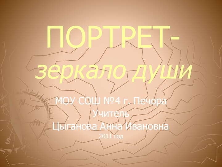 ПОРТРЕТ- зеркало душиМОУ СОШ №4 г. ПечораУчитель Цыганова Анна Ивановна2011 год