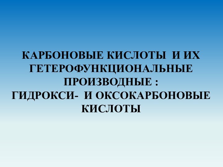 КАРБОНОВЫЕ КИСЛОТЫ И ИХ ГЕТЕРОФУНКЦИОНАЛЬНЫЕ  ПРОИЗВОДНЫЕ :   ГИДРОКСИ- И ОКСОКАРБОНОВЫЕ КИСЛОТЫ