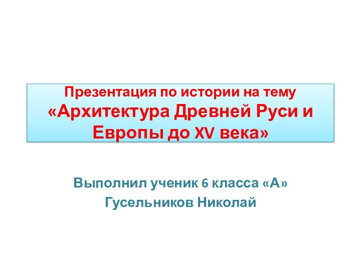 Презентация по истории на тему «Архитектура Древней Руси и Европы до XV