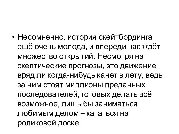 Несомненно, история скейтбординга ещё очень молода, и впереди нас ждёт множество открытий.