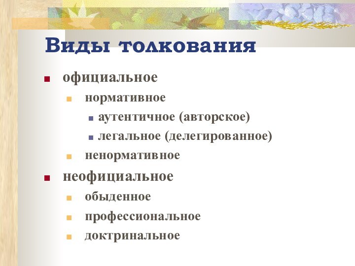 Виды толкованияофициальноенормативноеаутентичное (авторское)легальное (делегированное)ненормативноенеофициальноеобыденноепрофессиональноедоктринальное