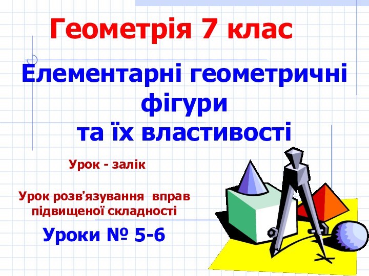 Елементарні геометричні фігури та їх властивостіУроки № 5-6Урок розв՚язування вправ підвищеної складностіГеометрія 7 класУрок - залік