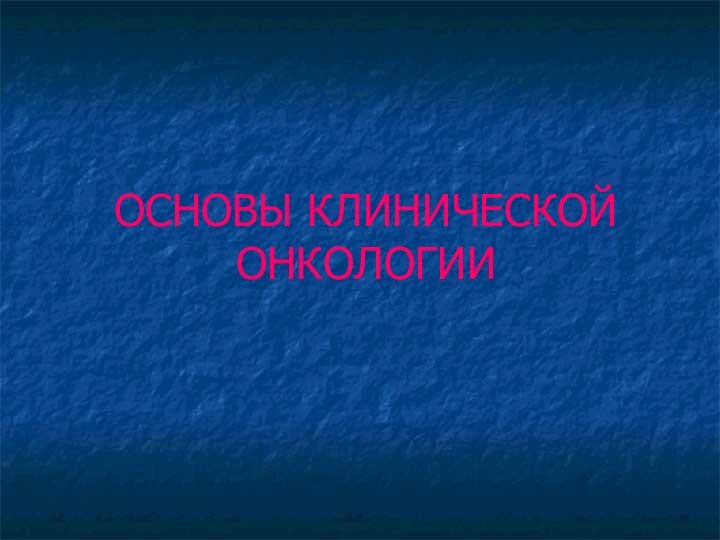 ОСНОВЫ КЛИНИЧЕСКОЙ ОНКОЛОГИИ