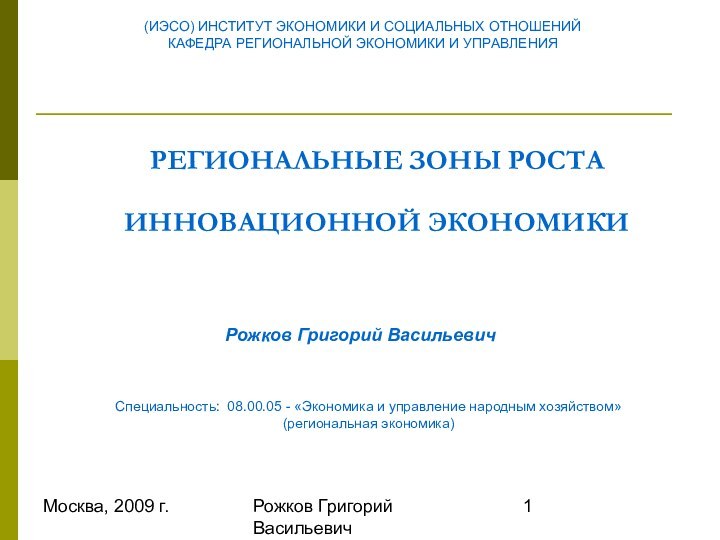 Москва, 2009 г.Рожков Григорий ВасильевичРЕГИОНАЛЬНЫЕ ЗОНЫ РОСТА ИННОВАЦИОННОЙ ЭКОНОМИКИ Специальность: 08.00.05 -