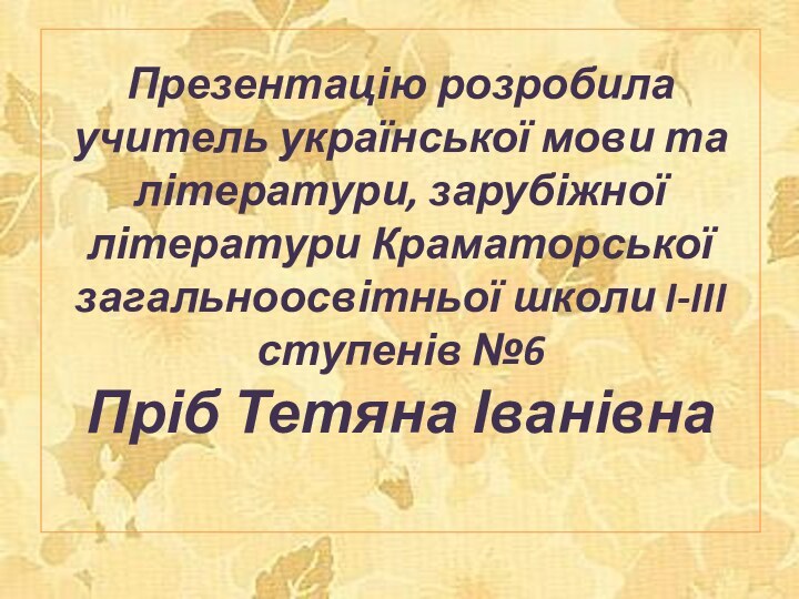 Презентацію розробила учитель української мови та літератури, зарубіжної літератури Краматорської загальноосвітньої школи