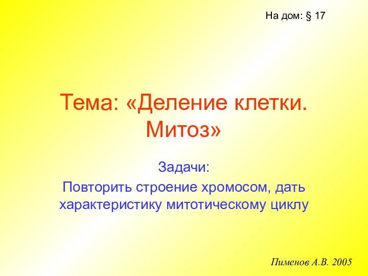 Тема: «Деление клетки. Митоз»Задачи:Повторить строение хромосом, дать характеристику митотическому циклуНа дом: § 17Пименов А.В. 2005