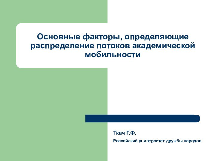 Основные факторы, определяющие распределение потоков академической мобильности Ткач Г.Ф.   Российский университет дружбы народов