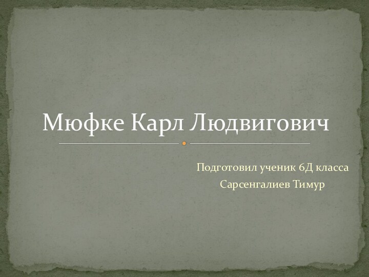 Подготовил ученик 6Д классаСарсенгалиев ТимурМюфке Карл Людвигович