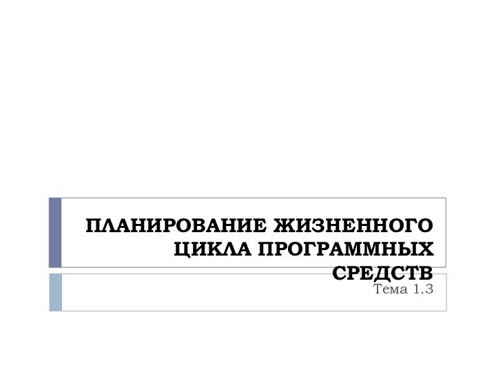 ПЛАНИРОВАНИЕ ЖИЗНЕННОГО ЦИКЛА ПРОГРАММНЫХ СРЕДСТВТема 1.3