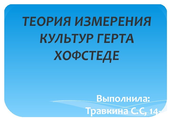 ТЕОРИЯ ИЗМЕРЕНИЯ КУЛЬТУР ГЕРТА ХОФСТЕДЕВыполнила: Травкина С.С, 14-МАГТУ, КГТУ2015