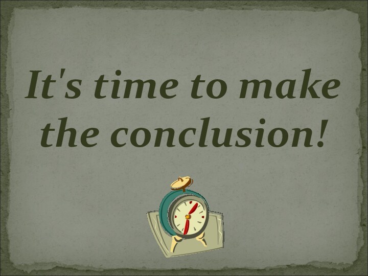 It's time to make the conclusion!