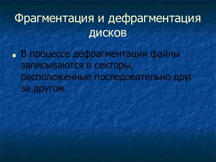 Фрагментация и дефрагментация дисковВ процессе дефрагментации файлы записываются в секторы, расположенные последовательно друг за другом.