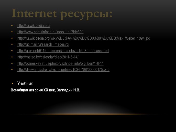 http://ru.wikipedia.orghttp://www.sorokinfond.ru/index.php?id=301http://ru.wikipedia.org/wiki/%D0%A4%D0%B0%D0%B9%D0%BB:Max_Weber_1894.jpghttp://go.mail.ru/search_images?qhttp://qrok.net/5112-trexmernye-chelovechki-3d-humans.html http://meteo.by/calendar/died/2011-6-14/ http://bizneskey.at.ua/photo/vazhnoe_info/big_ben/1-0-11 http://deswal.ru/php_citys_countries/1024-768/00000175.php Учебник Всеобщая история XХ век, Загладин Н.В. Internet ресурсы: