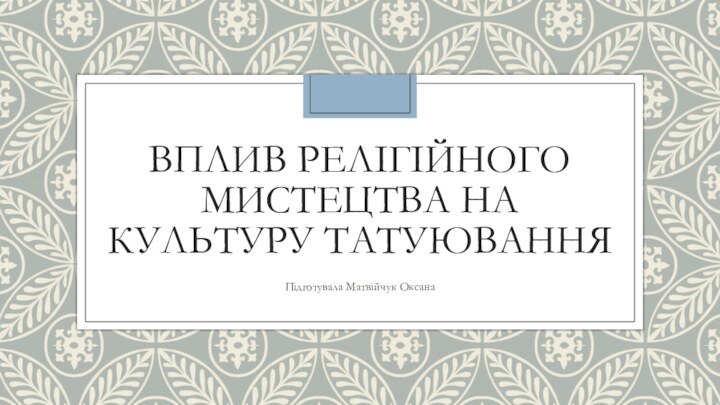 ВПЛИВ РЕЛІГІЙНОГО МИСТЕЦТВА НА КУЛЬТУРУ ТАТУЮВАННЯПідготувала Матвійчук Оксана