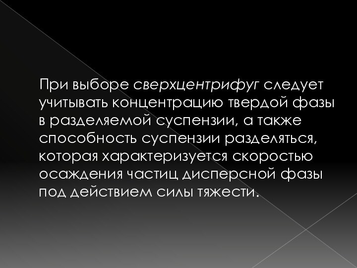 При выборе сверхцентрифуг следует учитывать концентрацию твердой фазы в разделяемой суспензии, а также способность