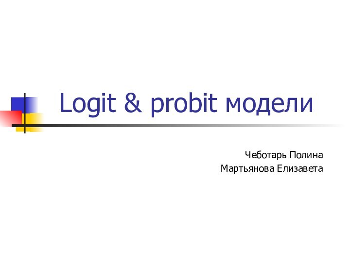 Logit & probit моделиЧеботарь ПолинаМартьянова Елизавета