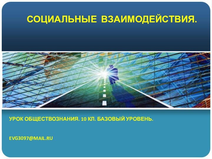 СОЦИАЛЬНЫЕ ВЗАИМОДЕЙСТВИЯ.УРОК ОБЩЕСТВОЗНАНИЯ. 10 КЛ. БАЗОВЫЙ УРОВЕНЬ. EVG3097@MAIL.RU