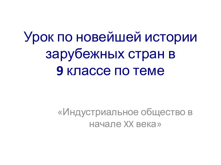 Урок по новейшей истории зарубежных стран в  9 классе по теме«Индустриальное