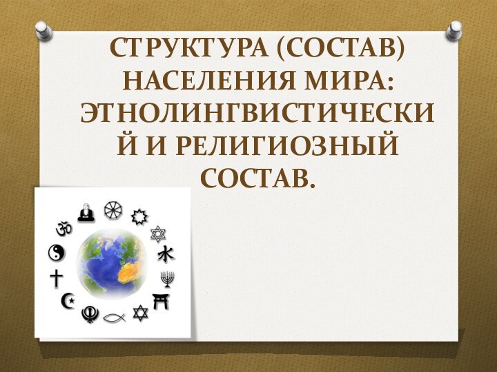 СТРУКТУРА (СОСТАВ) НАСЕЛЕНИЯ МИРА: ЭТНОЛИНГВИСТИЧЕСКИЙ И РЕЛИГИОЗНЫЙ СОСТАВ.