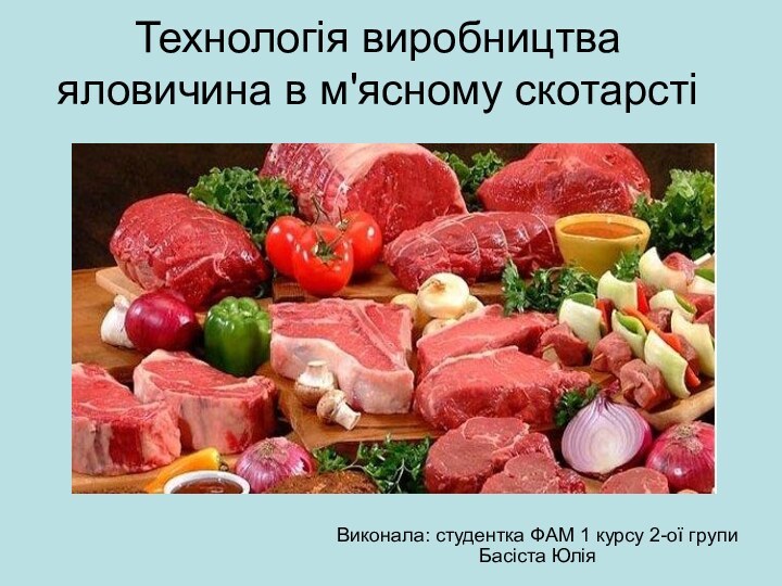 Технологія виробництва яловичина в м'ясному скотарстіВиконала: студентка ФАМ 1 курсу 2-ої групи Басіста Юлія