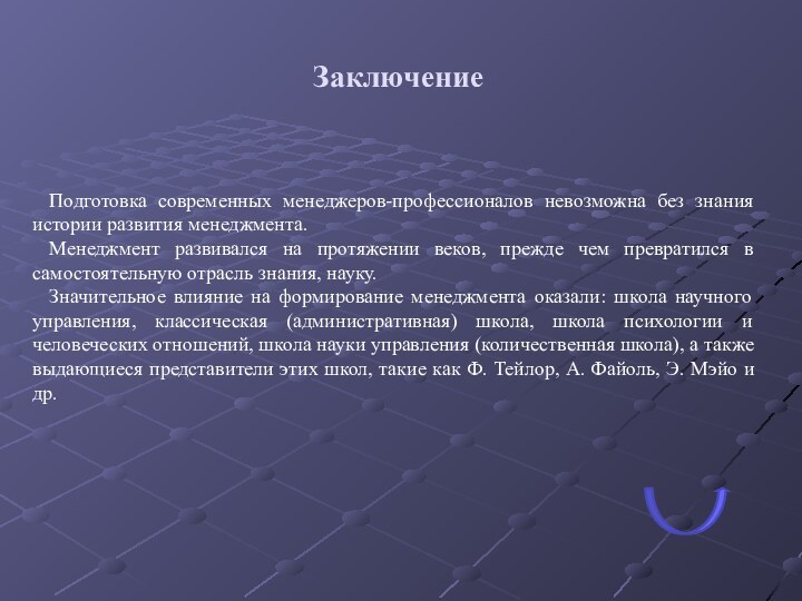 ЗаключениеПодготовка современных менеджеров-профессионалов невозможна без знания истории развития менеджмента. Менеджмент развивался на