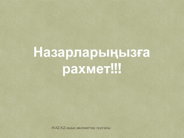 Назарларыңызға   рахмет!!!IKAZ.KZ-ашық мәліметтер порталы