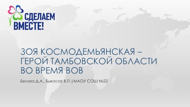 ЗОЯ КОСМОДЕМЬЯНСКАЯ – ГЕРОЙ ТАМБОВСКОЙ ОБЛАСТИ ВО ВРЕМЯ ВОВБелова Д.А., Быкасов В.П.|МАОУ СОШ №22