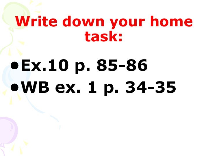 Write down your home task:Ex.10 p. 85-86WB ex. 1 p. 34-35