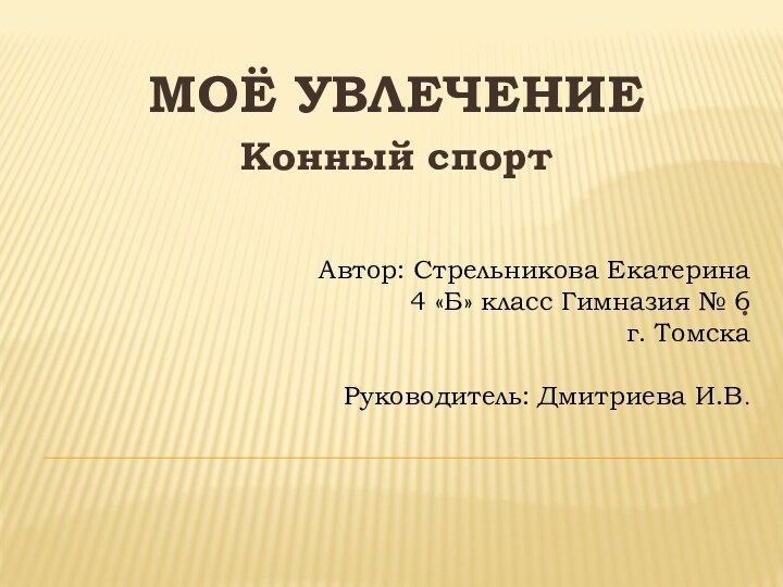 .МОЁ УВЛЕЧЕНИЕКонный спортАвтор: Стрельникова Екатерина4 «Б» класс Гимназия № 6 г. ТомскаРуководитель: Дмитриева И.В.