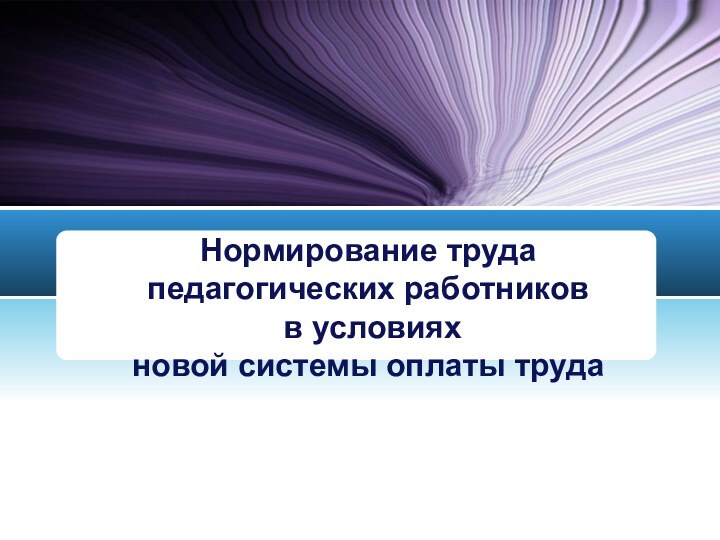 Нормирование труда педагогических работников  в условиях  новой системы оплаты труда