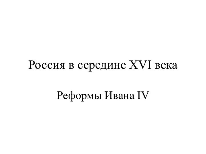 Россия в середине XVI векаРеформы Ивана IV