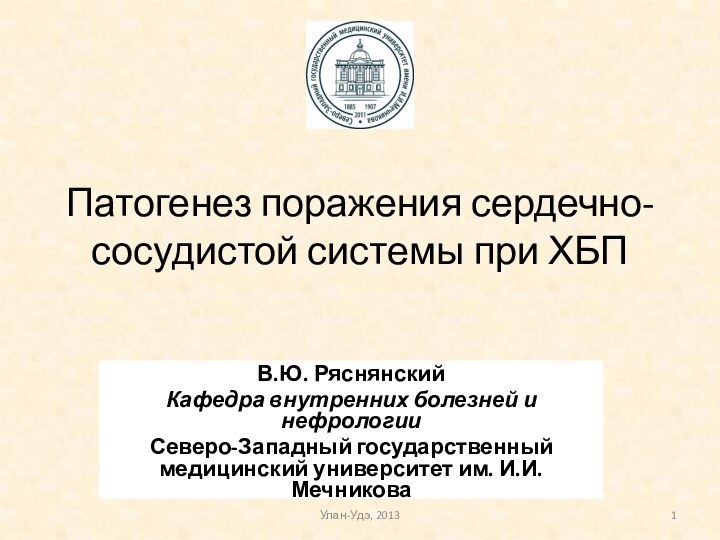 Патогенез поражения сердечно-сосудистой системы при ХБПВ.Ю. РяснянскийКафедра внутренних болезней и нефрологии Северо-Западный