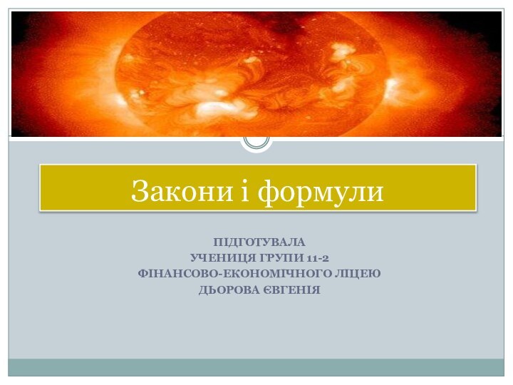 ПІДГОТУВАЛАУЧЕНИЦЯ ГРУПИ 11-2ФІНАНСОВО-ЕКОНОМІЧНОГО ЛІЦЕЮДЬОРОВА ЄВГЕНІЯЗакони і формули