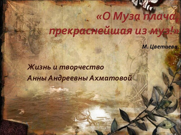 «О Муза плача, прекраснейшая из муз!» 						М. Цветаева.Жизнь и творчествоАнны Андреевны Ахматовой