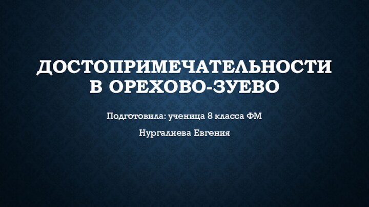 ДОСТОПРИМЕЧАТЕЛЬНОСТИ В ОРЕХОВО-ЗУЕВОПодготовила: ученица 8 класса ФМНургалиева Евгения