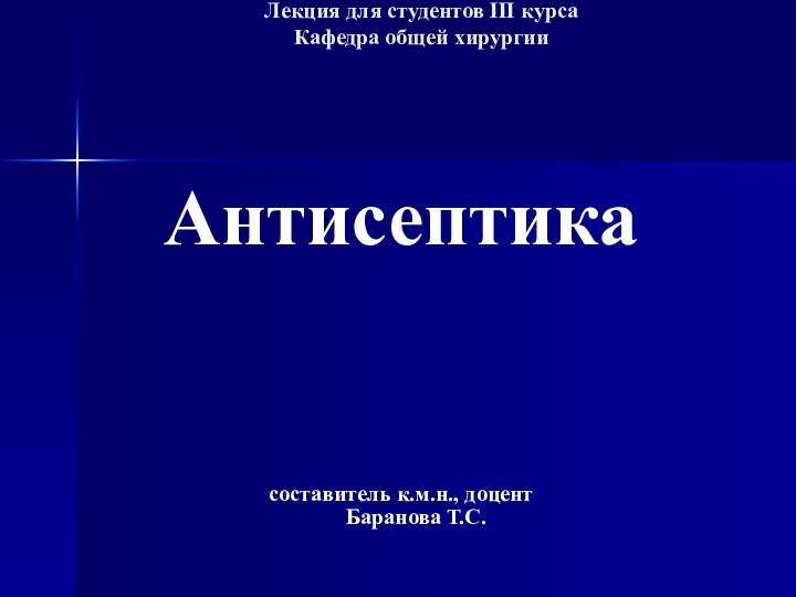 Лекция для студентов III курса  Кафедра общей хирургии Антисептикасоставитель к.м.н., доцент