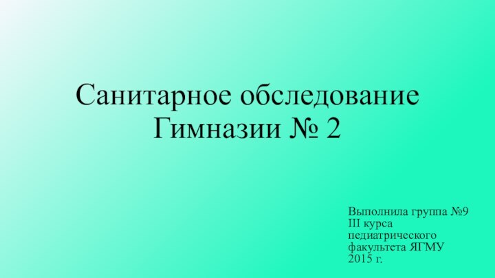 Санитарное обследование Гимназии № 2Выполнила группа №9 III курса педиатрического факультета ЯГМУ 2015 г.