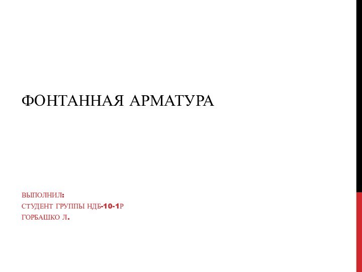 ФОНТАННАЯ АРМАТУРАВЫПОЛНИЛ:СТУДЕНТ ГРУППЫ НДБ-10-1РГОРБАШКО Л.