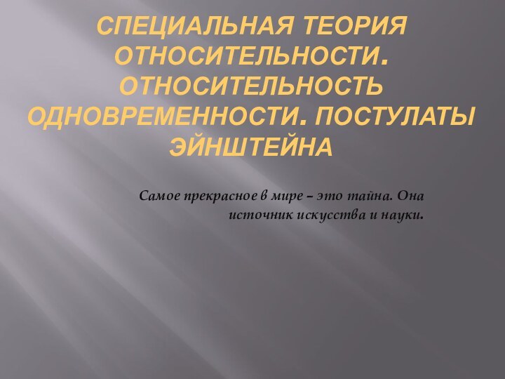 СПЕЦИАЛЬНАЯ ТЕОРИЯ ОТНОСИТЕЛЬНОСТИ. ОТНОСИТЕЛЬНОСТЬ ОДНОВРЕМЕННОСТИ. ПОСТУЛАТЫ ЭЙНШТЕЙНАСамое прекрасное в мире – это