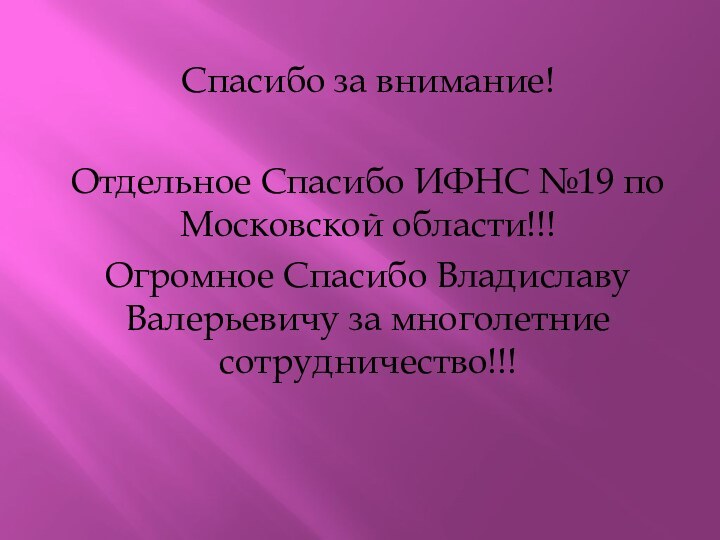 Спасибо за внимание!Отдельное Спасибо ИФНС №19 по Московской области!!!Огромное Спасибо Владиславу Валерьевичу за многолетние сотрудничество!!!