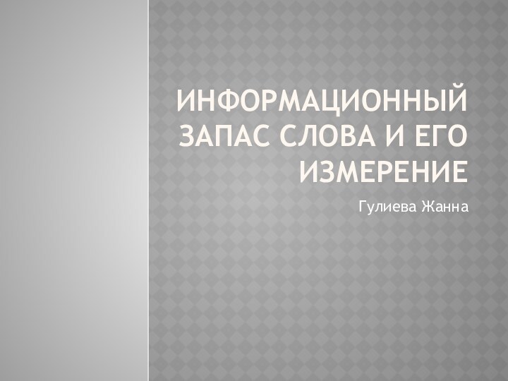 ИНФОРМАЦИОННЫЙ ЗАПАС СЛОВА И ЕГО ИЗМЕРЕНИЕГулиева Жанна