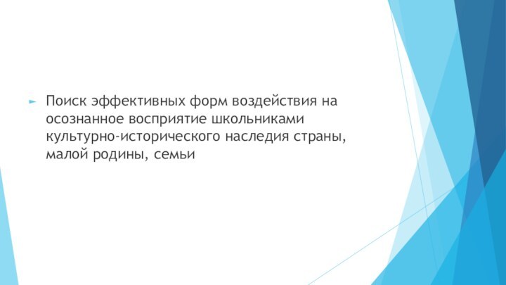 Поиск эффективных форм воздействия на осознанное восприятие школьниками культурно-исторического наследия страны, малой родины, семьи