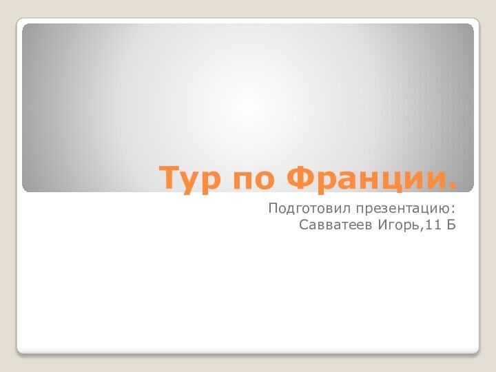 Тур по Франции.Подготовил презентацию:Савватеев Игорь,11 Б