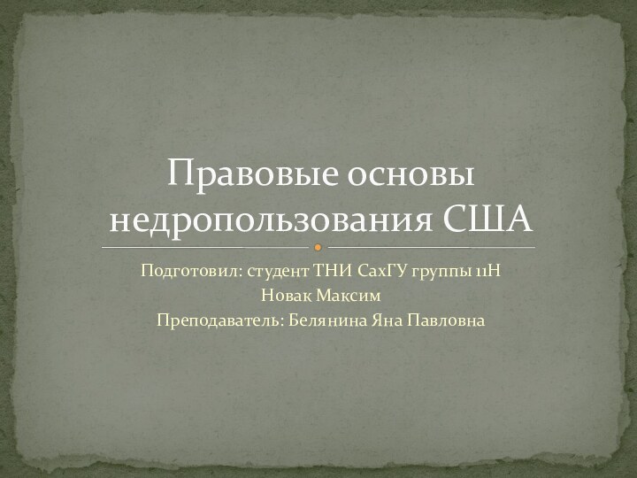 Подготовил: студент ТНИ СахГУ группы 11Н Новак МаксимПреподаватель: Белянина Яна ПавловнаПравовые основы недропользования США