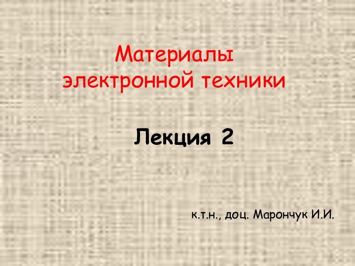 Лекция 2Материалы электронной техникик.т.н., доц. Марончук И.И.