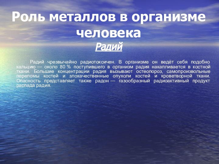 Роль металлов в организме человека Радий				Радий чрезвычайно радиотоксичен. В организме он ведёт