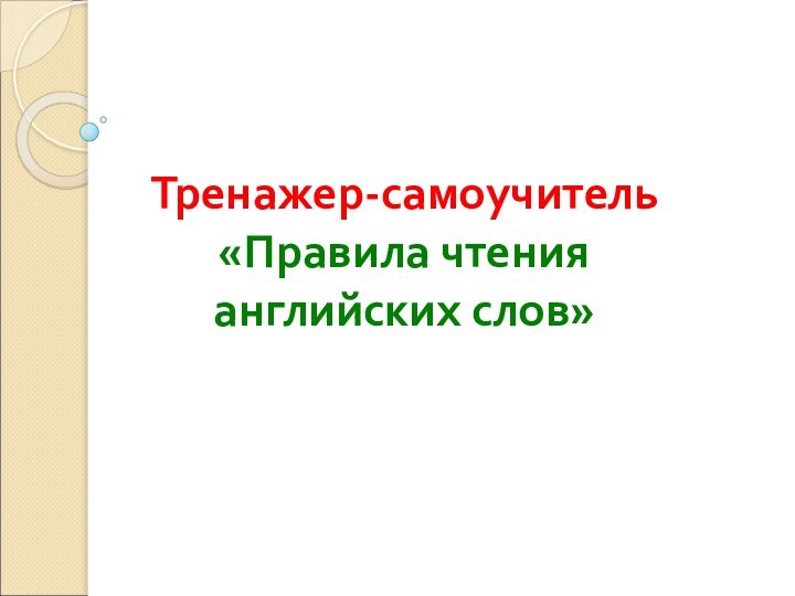 Тренажер-самоучитель  «Правила чтения  английских слов»