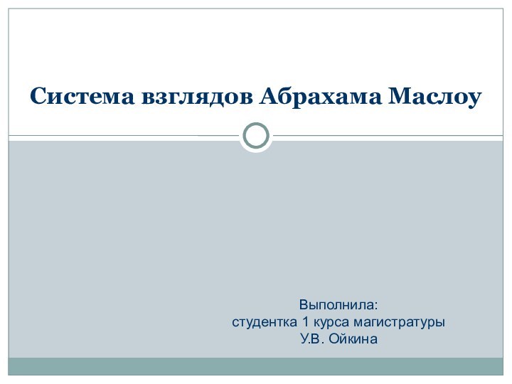 Выполнила: студентка 1 курса магистратурыУ.В. Ойкина  Система взглядов Абрахама Маслоу